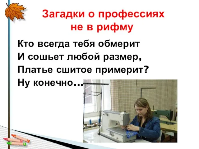 Кто всегда тебя обмерит И сошьет любой размер, Платье сшитое примерит? Ну