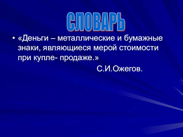 «Деньги – металлические и бумажные знаки, являющиеся мерой стоимости при купле- продаже.» С.И.Ожегов. СЛОВАРЬ