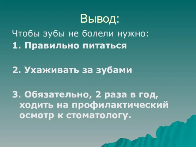 Вывод: Чтобы зубы не болели нужно: 1. Правильно питаться 2. Ухаживать за