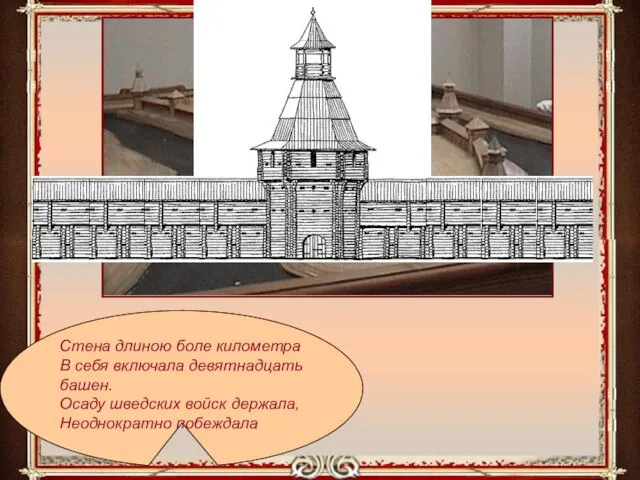 Стена длиною боле километра В себя включала девятнадцать башен. Осаду шведских войск держала, Неоднократно побеждала