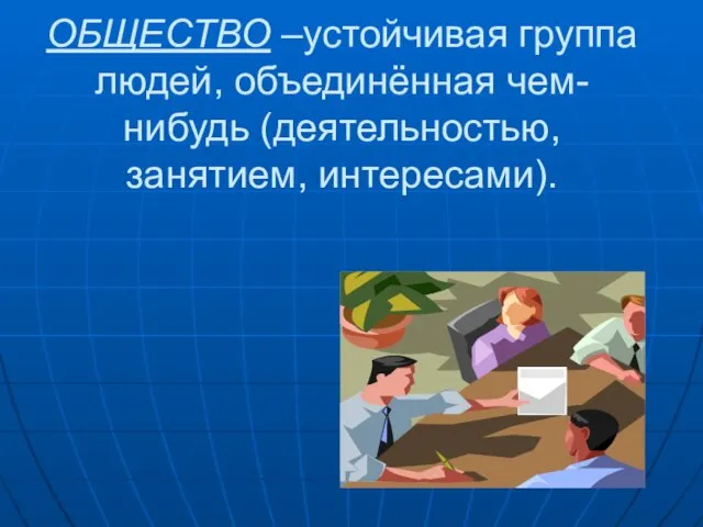 ОБЩЕСТВО –устойчивая группа людей, объединённая чем-нибудь (деятельностью, занятием, интересами).