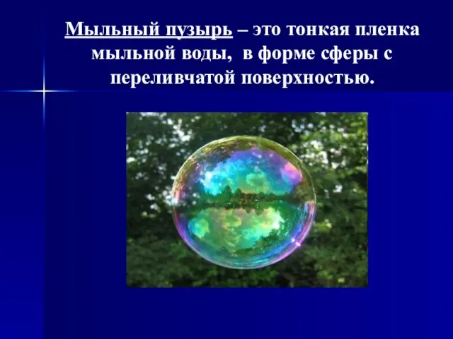 Мыльный пузырь – это тонкая пленка мыльной воды, в форме сферы с переливчатой поверхностью.