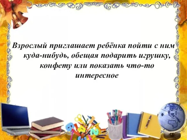 Взрослый приглашает ребёнка пойти с ним куда-нибудь, обещая подарить игрушку, конфету или показать что-то интересное