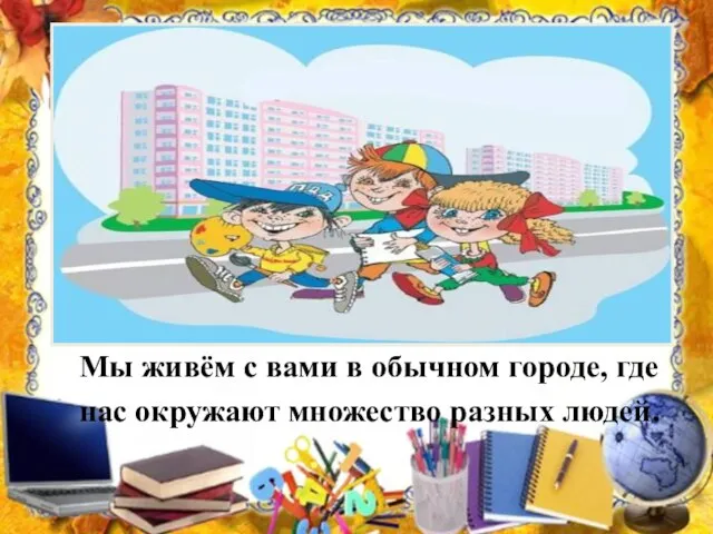 Мы живём с вами в обычном городе, где нас окружают множество разных людей.