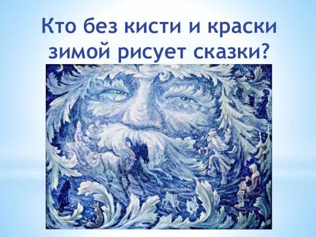 Кто без кисти и краски зимой рисует сказки?