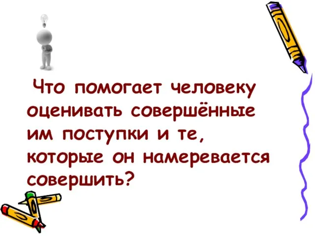 Что помогает человеку оценивать совершённые им поступки и те, которые он намеревается совершить?