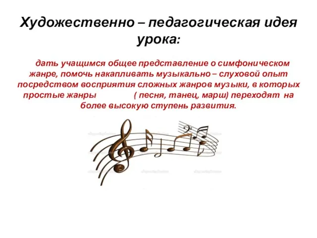 Художественно – педагогическая идея урока: дать учащимся общее представление о симфоническом жанре,