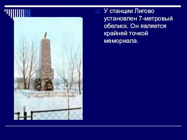 У станции Лигово установлен 7-метровый обелиск. Он является крайней точкой мемориала.