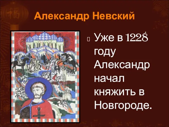 Александр Невский Уже в 1228 году Александр начал княжить в Новгороде.