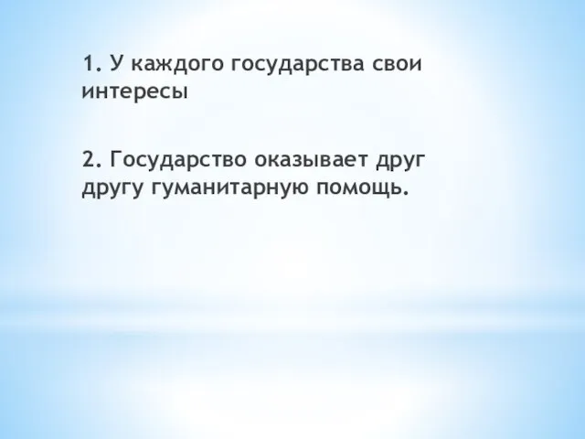 1. У каждого государства свои интересы 2. Государство оказывает друг другу гуманитарную помощь.