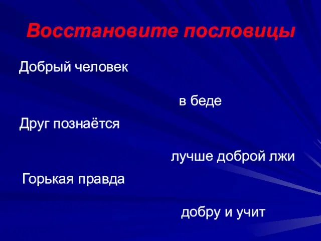 Восстановите пословицы Друг познаётся Добрый человек Горькая правда в беде лучше доброй лжи добру и учит