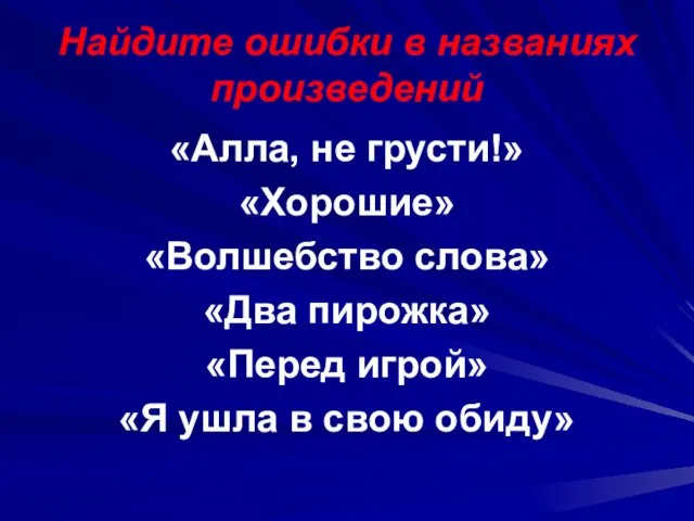 Найдите ошибки в названиях произведений «Алла, не грусти!» «Хорошие» «Волшебство слова» «Два