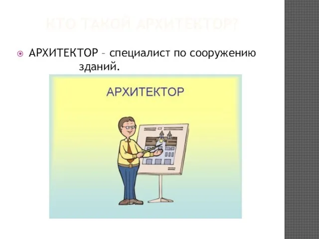 Кто такой архитектор? АРХИТЕКТОР – специалист по сооружению зданий.