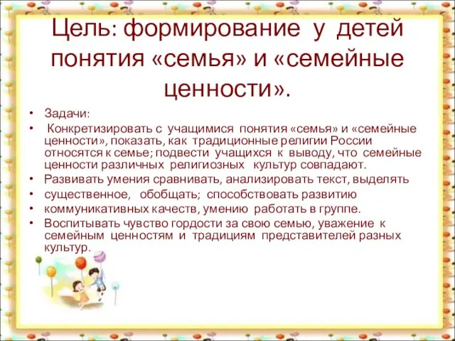 Цель: формирование у детей понятия «семья» и «семейные ценности». Задачи: Конкретизировать с