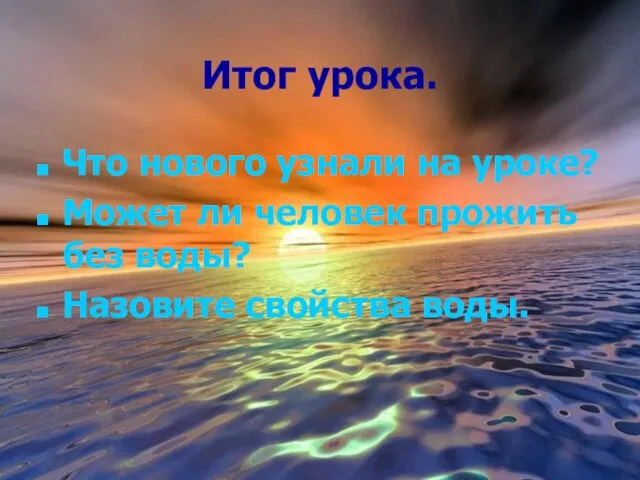 Итог урока. Что нового узнали на уроке? Может ли человек прожить без воды? Назовите свойства воды.