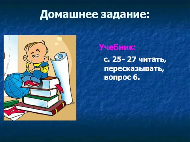 Домашнее задание: Учебник: с. 25- 27 читать, пересказывать, вопрос 6.