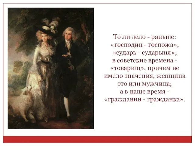 То ли дело - раньше: «господин - госпожа», «сударь - сударыня»; в