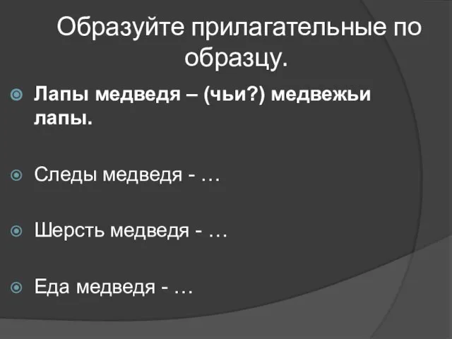 Образуйте прилагательные по образцу. Лапы медведя – (чьи?) медвежьи лапы. Следы медведя