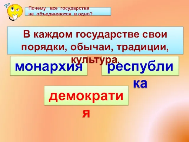 В каждом государстве свои порядки, обычаи, традиции, культура. демократия Почему все государства не объединяются в одно?