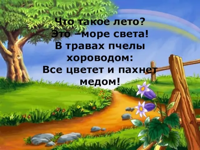 Что такое лето? Это –море света! В травах пчелы хороводом: Все цветет и пахнет медом!