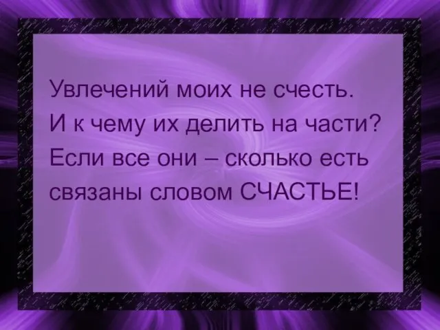 Увлечений моих не счесть. И к чему их делить на части? Если