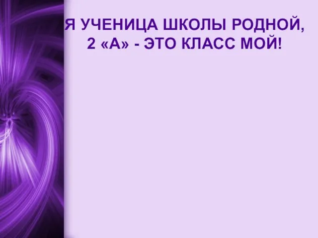 Я УЧЕНИЦА ШКОЛЫ РОДНОЙ, 2 «А» - ЭТО КЛАСС МОЙ!