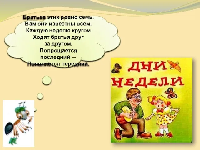 Братьев этих ровно семь. Вам они известны всем. Каждую неделю кругом Ходят