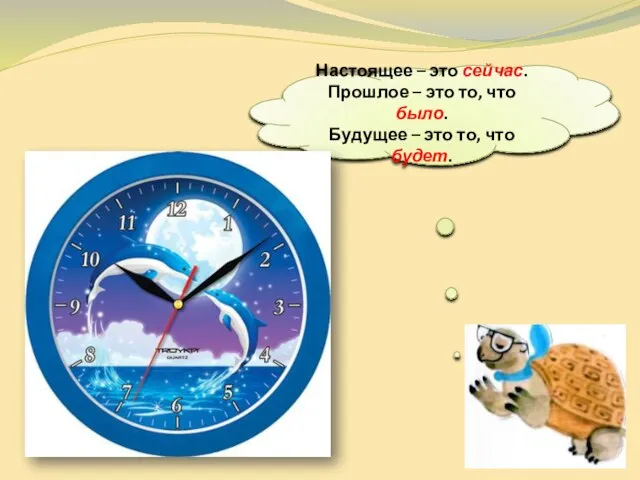 Настоящее – это сейчас. Прошлое – это то, что было. Будущее – это то, что будет.