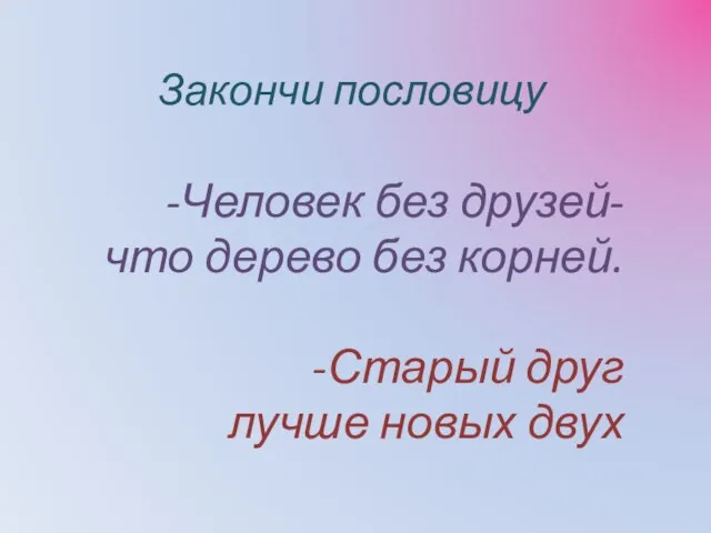 Закончи пословицу -Человек без друзей- что дерево без корней. -Старый друг лучше новых двух