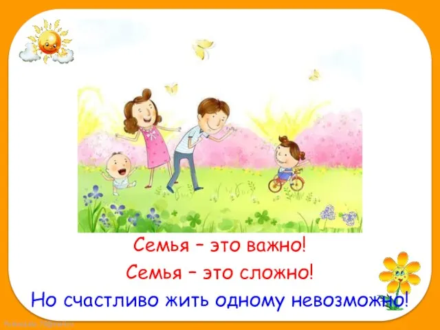 Семья – это важно! Семья – это сложно! Но счастливо жить одному невозможно!