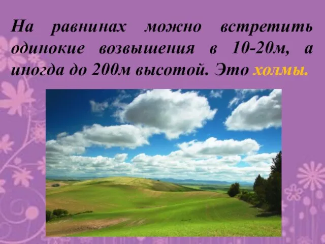 На равнинах можно встретить одинокие возвышения в 10-20м, а иногда до 200м высотой. Это холмы.