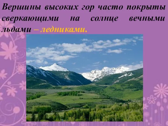 Вершины высоких гор часто покрыты сверкающими на солнце вечными льдами – ледниками.