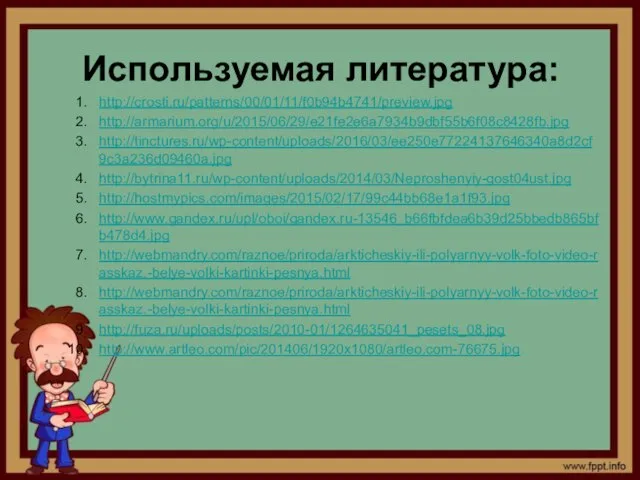 Используемая литература: http://crosti.ru/patterns/00/01/11/f0b94b4741/preview.jpg http://armarium.org/u/2015/06/29/e21fe2e6a7934b9dbf55b6f08c8428fb.jpg http://tinctures.ru/wp-content/uploads/2016/03/ee250e77224137646340a8d2cf9c3a236d09460a.jpg http://bytrina11.ru/wp-content/uploads/2014/03/Neproshenyiy-gost04ust.jpg http://hostmypics.com/images/2015/02/17/99c44bb68e1a1f93.jpg http://www.gandex.ru/upl/oboi/gandex.ru-13546_b66fbfdea6b39d25bbedb865bfb478d4.jpg http://webmandry.com/raznoe/priroda/arkticheskiy-ili-polyarnyy-volk-foto-video-rasskaz.-belye-volki-kartinki-pesnya.html http://webmandry.com/raznoe/priroda/arkticheskiy-ili-polyarnyy-volk-foto-video-rasskaz.-belye-volki-kartinki-pesnya.html http://fuza.ru/uploads/posts/2010-01/1264635041_pesets_08.jpg http://www.artleo.com/pic/201406/1920x1080/artleo.com-76675.jpg