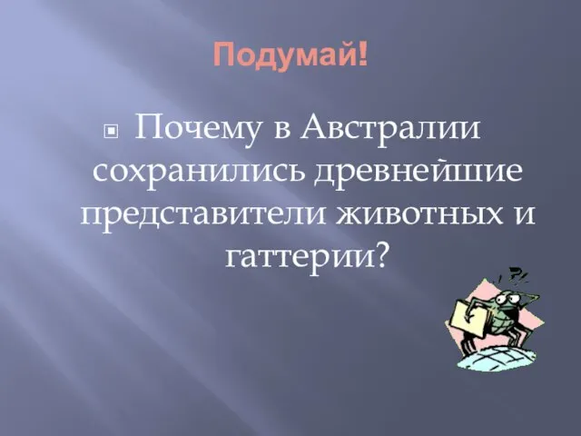 Подумай! Почему в Австралии сохранились древнейшие представители животных и гаттерии?