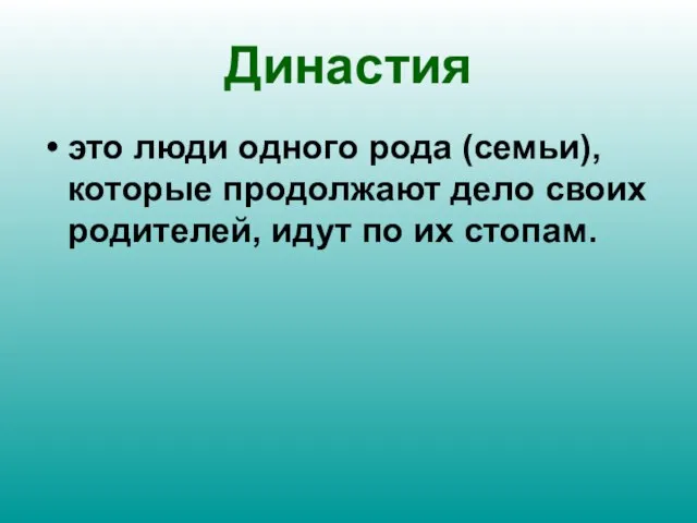 Династия это люди одного рода (семьи), которые продолжают дело своих родителей, идут по их стопам.