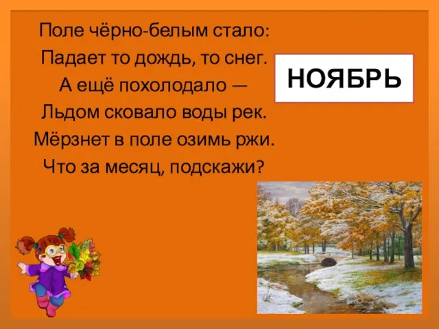 НОЯБРЬ Поле чёрно-белым стало: Падает то дождь, то снег. А ещё похолодало