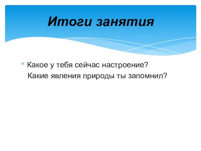 Какое у тебя сейчас настроение? Какие явления природы ты запомнил? Итоги занятия