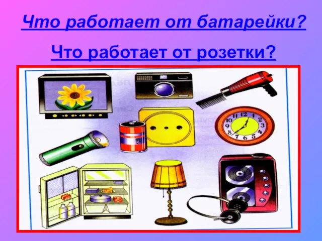 Что работает от батарейки? Что работает от розетки?