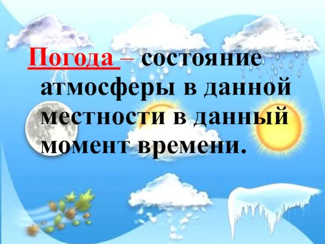 Погода – состояние атмосферы в данной местности в данный момент времени.