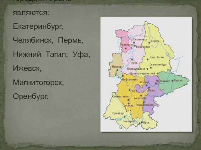 Крупнейшими городами Урала являются: Екатеринбург, Челябинск, Пермь, Нижний Тагил, Уфа, Ижевск, Магнитогорск, Оренбург.