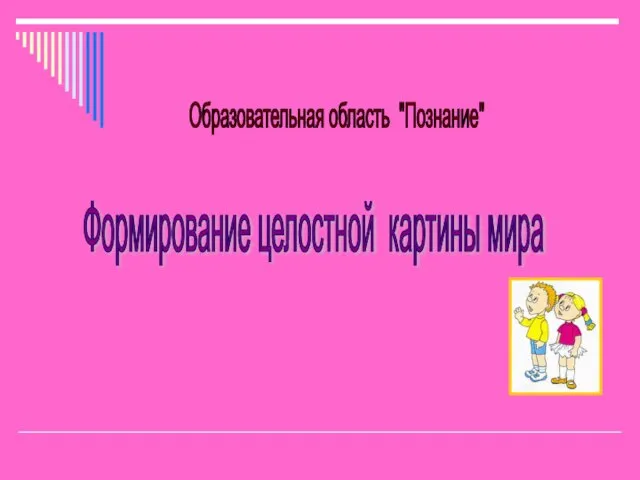 Образовательная область "Познание" Формирование целостной картины мира