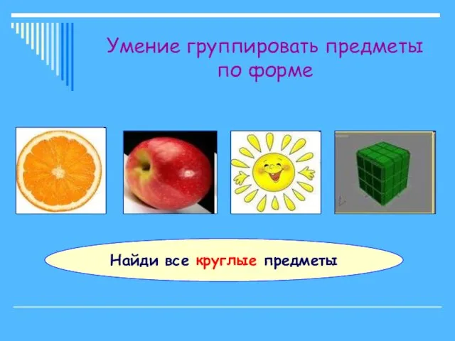 Умение группировать предметы по форме Найди все круглые предметы