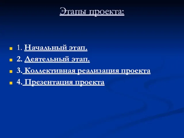 Этапы проекта: 1. Начальный этап. 2. Деятельный этап. 3. Коллективная реализация проекта 4. Презентация проекта