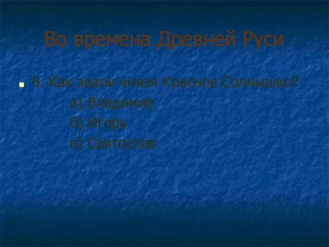 Во времена Древней Руси 9. Как звали князя Красное Солнышко? а) Владимир б) Игорь в) Святослав