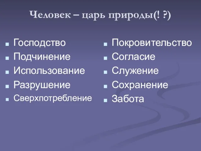 Человек – царь природы(! ?) Господство Подчинение Использование Разрушение Сверхпотребление Покровительство Согласие Служение Сохранение Забота