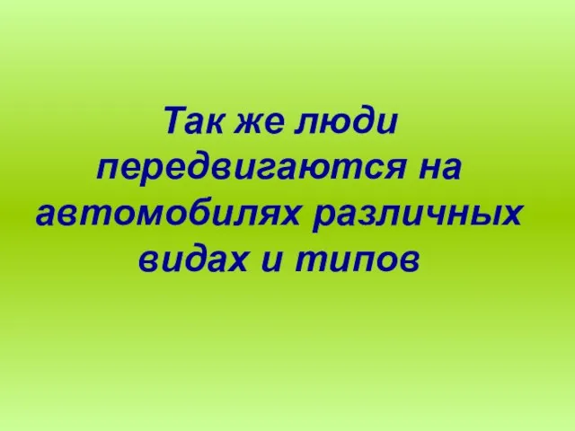 Так же люди передвигаются на автомобилях различных видах и типов