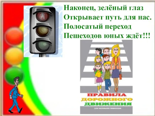 Наконец, зелёный глаз Открывает путь для нас. Полосатый переход Пешеходов юных ждёт!!!