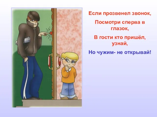 Если прозвенел звонок, Посмотри сперва в глазок, В гости кто пришёл, узнай, Но чужим- не открывай!