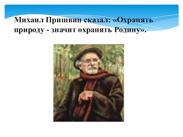 Михаил Пришвин сказал: «Охранять природу - значит охранять Родину».