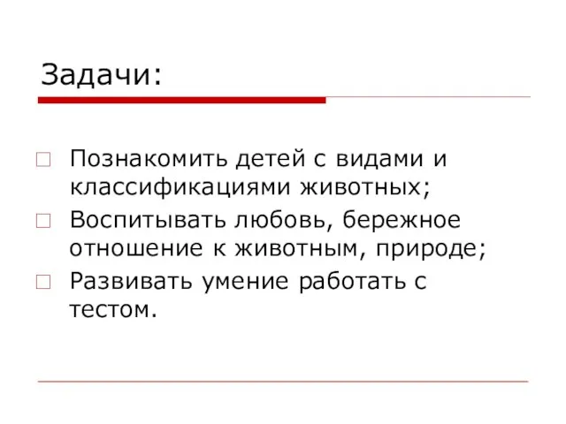 Познакомить детей с видами и классификациями животных; Воспитывать любовь, бережное отношение к